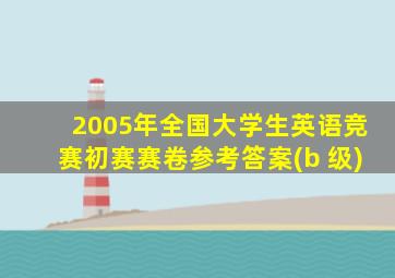 2005年全国大学生英语竞赛初赛赛卷参考答案(b 级)